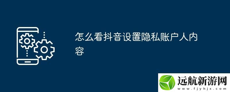 怎么看抖音設(shè)置隱私賬戶人內(nèi)容