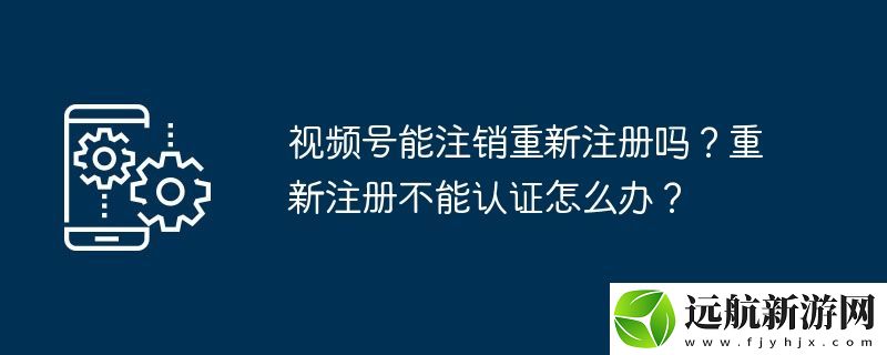 視頻號能注銷重新注冊嗎