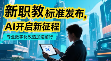 758項(xiàng)新職教標(biāo)準(zhǔn)發(fā)布：AI如何成為專業(yè)數(shù)字化改造的"加速器"？